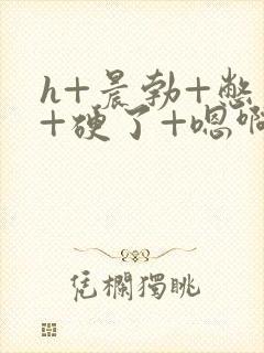 h+晨勃+憋尿+硬了+嗯啊