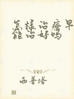 怎样治疗早些泄能治好吗