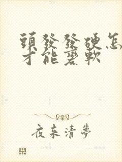 头发发硬怎么办才能变软