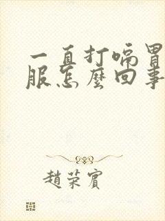 一直打嗝胃不舒服怎么回事