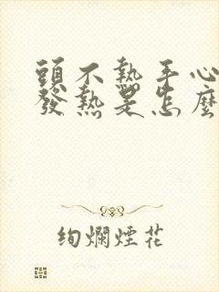 头不热手心脚心发热是怎么了