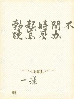 勃起时间不长不硬怎么办