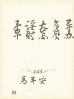 手淫太多导致 早射怎么办