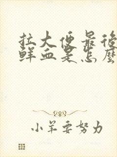 拉大便最后面有鲜血是怎么回事