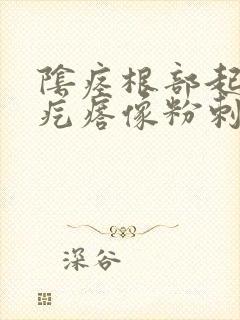 阴痉根部起个硬疙瘩像粉刺的感觉