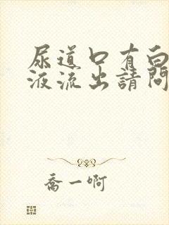 尿道口有白色脓液流出请问什么原因