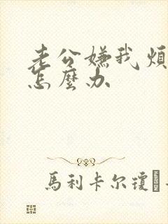 老公嫌我烦我该怎么办