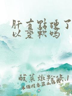 肝有点硬了还可以变软吗