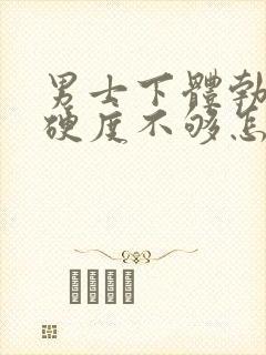 男士下体勃起时硬度不够怎么办