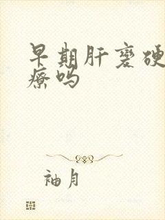 早期肝变硬能治疗吗