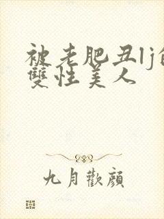 被老肥丑lj的双性美人