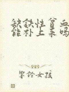 缺铁性贫血食补能补上来吗