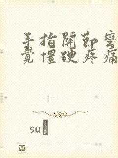 手指关节弯曲感觉僵硬疼痛