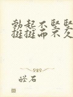 勃起不坚坚而不挺挺而不久