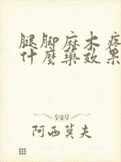 腿脚麻木疼痛吃什么药效果比较好呢