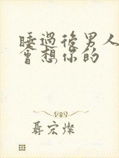 睡过后男人说我会想你的