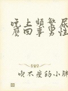 晚上频繁尿多怎么回事男性