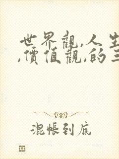 世界观,人生观,价值观,的三观关系