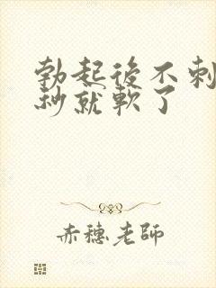 勃起后不刺激几秒就软了