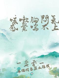 咳嗽胸闷气短,感觉喘不上气什么原因