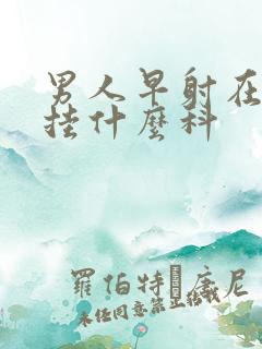 男人早射在医院挂什么科