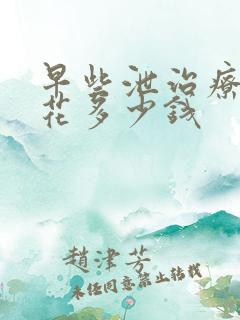 早些泄治疗需要花多少钱