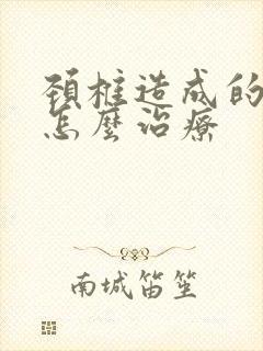 颈椎造成的手麻怎么治疗