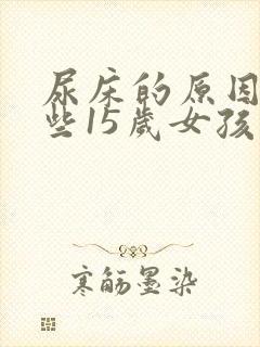 尿床的原因有哪些15岁女孩