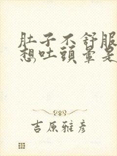 肚子不舒服反胃想吐头晕是什么原因