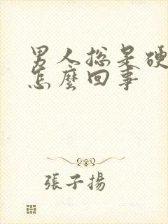 男人总是硬不了怎么回事