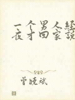 一个男人经常半夜才回家说明什么