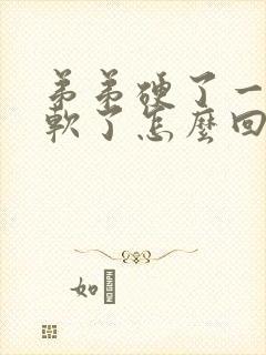 弟弟硬了一会又软了怎么回事