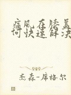 痛风在膝盖处如何快速解决疼痛