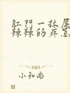 肛门一拉屎就火辣辣的疼怎么回事