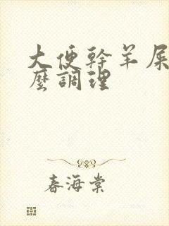 大便干羊屎蛋怎么调理