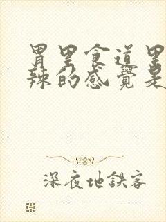 胃里食道里火辣辣的感觉是怎么回事?