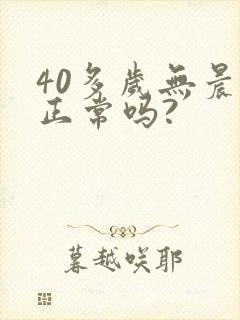40多岁无晨勃正常吗?