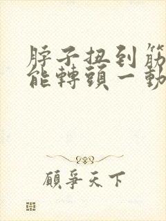 脖子扭到筋了不能转头一动就痛该怎么办