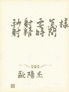 秒射要怎样延长射精时间