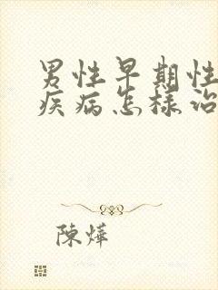 男性早期性传播疾病怎样治疗