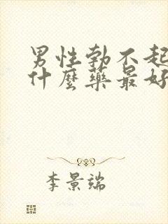 男性勃不起来吃什么药最好