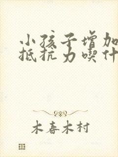 小孩子增加免疫抵抗力吃什么最好