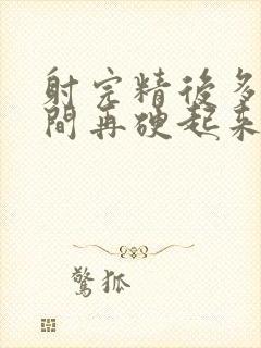 射完精后多长时间再硬起来