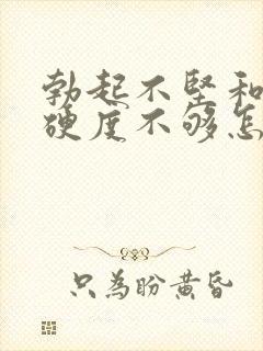 勃起不坚和勃起硬度不够怎么办