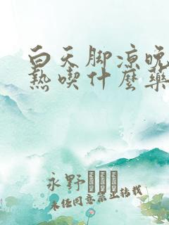 白天脚凉晚上脚热吃什么药