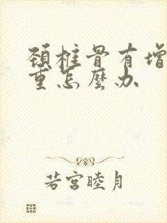 颈椎骨有增生严重怎么办