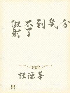 做不到几分钟就射了