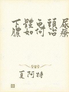 下体龟头尿道流脓如何治疗