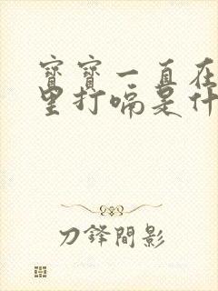 宝宝一直在肚子里打嗝是什么原因