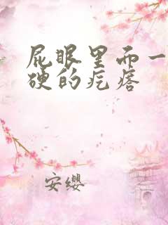 屁眼里面一个硬硬的疙瘩